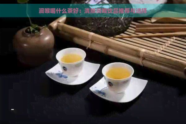 潤(rùn)喉喝什么茶好：清肺潤(rùn)喉飲品推薦與選擇