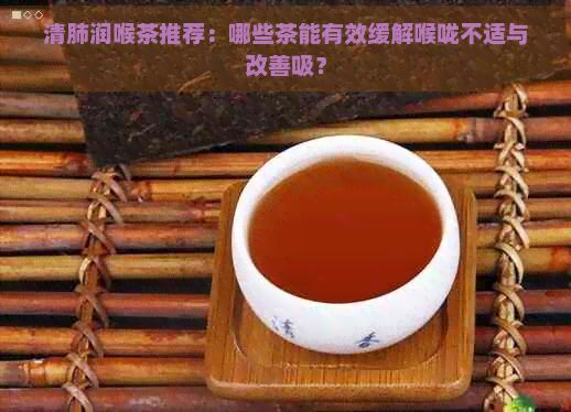 清肺润喉茶推荐：哪些茶能有效缓解喉咙不适与改善吸？