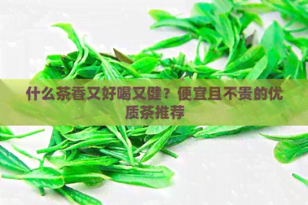 什么茶香又好喝又??？便宜且不貴的優(yōu)質(zhì)茶推薦