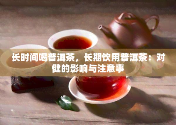 長時(shí)間喝普洱茶，長期飲用普洱茶：對健的作用與留意事