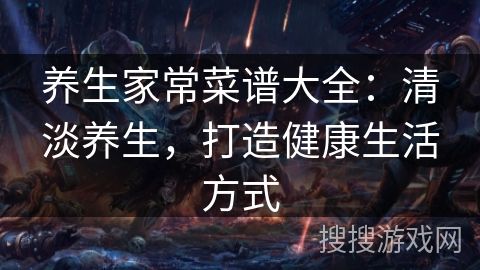 養(yǎng)生家常菜譜大全：清淡養(yǎng)生，打造健康生活方式