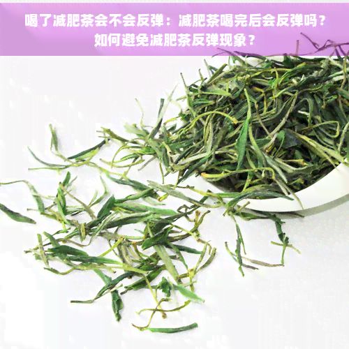 喝了減肥茶會(huì)不會(huì)反彈：減肥茶喝完后會(huì)反彈嗎？如何避免減肥茶反彈現(xiàn)象？