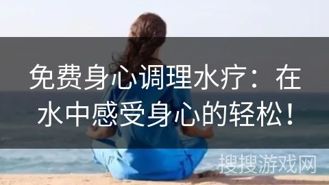 免費(fèi)身心調(diào)理水療：在水中感受身心的輕松！