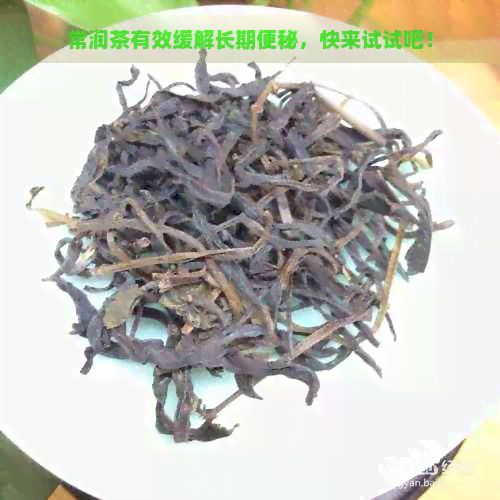 常潤茶有效緩解長期便秘，快來試試吧！