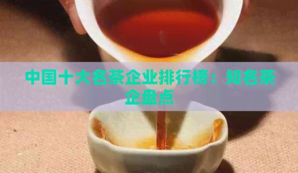 中國(guó)十大名茶企業(yè)排行榜：知名茶企盤(pán)點(diǎn)
