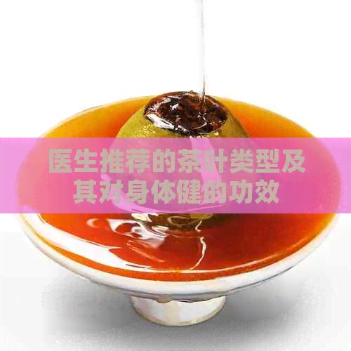醫(yī)生推薦的茶葉類型及其對身體健的功效