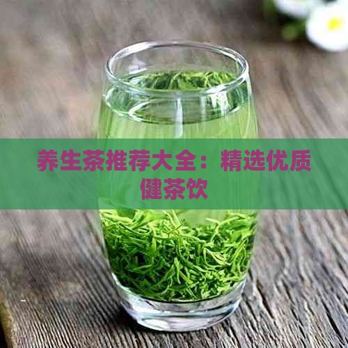 養(yǎng)生茶推薦大全：精選優(yōu)質(zhì)健茶飲