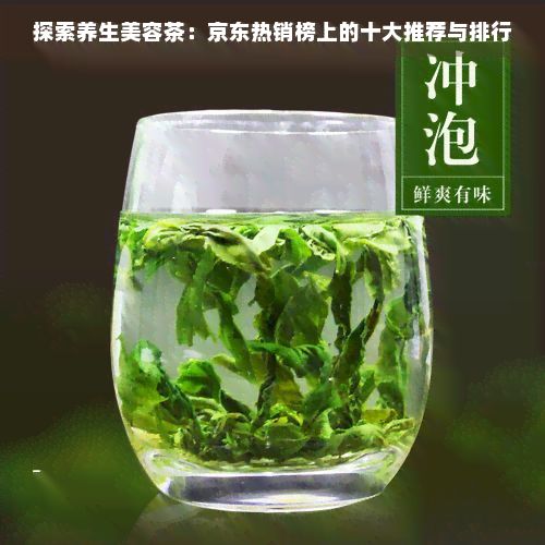 探索養(yǎng)生美容茶：京東熱銷榜上的十大推薦與排行
