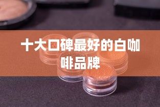 十大口碑最好的白咖啡品牌