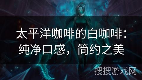 太平洋咖啡的白咖啡：純凈口感，簡(jiǎn)約之美