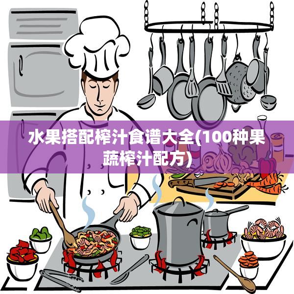 水果搭配榨汁食譜大全(100種果蔬榨汁配方)