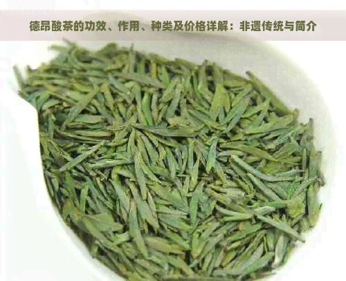 德昂酸茶的功效、作用、种类及价格详解：非遗传统与简介