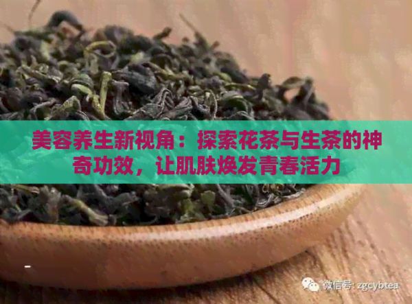 美容養(yǎng)生新視角：探索花茶與生茶的神奇功效，讓肌膚煥發(fā)青春活力