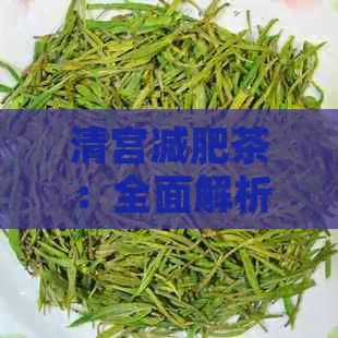 清宫减肥茶：全面解析其成分、效果、使用方法及可能的副作用，助您健减肥