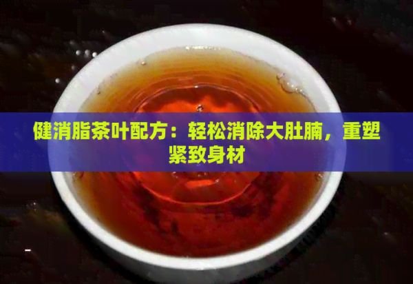 健消脂茶叶配方：轻松消除大肚腩，重塑紧致身材