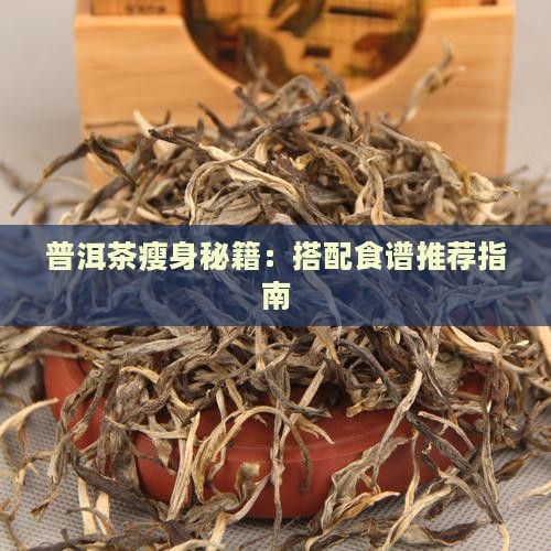 普洱茶瘦身秘籍：搭配食谱推荐指南