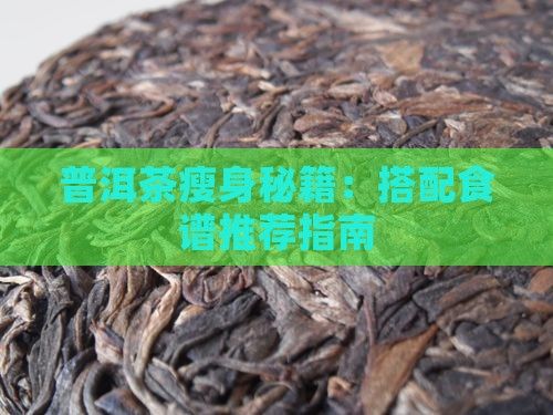 普洱茶瘦身秘籍：搭配食谱推荐指南