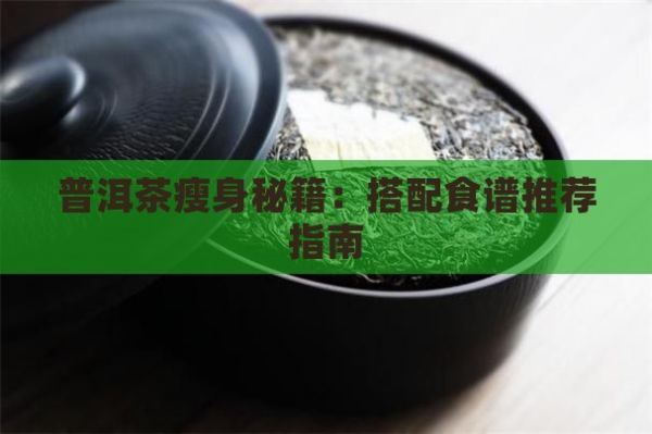 普洱茶瘦身秘籍：搭配食谱推荐指南