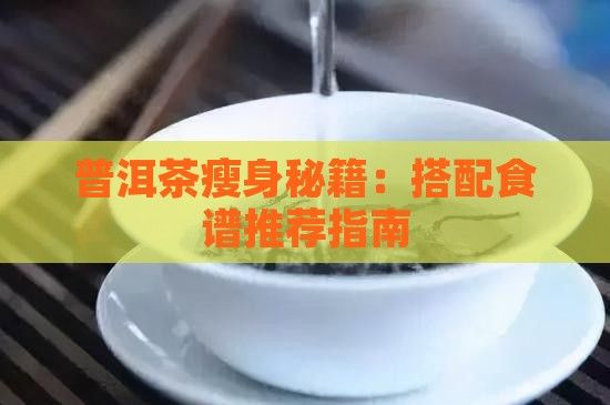 普洱茶瘦身秘籍：搭配食谱推荐指南