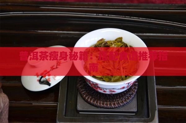 普洱茶瘦身秘籍：搭配食谱推荐指南