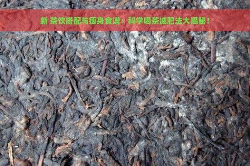 新 茶飲搭配與瘦身食譜：科學(xué)喝茶減肥法大揭秘！