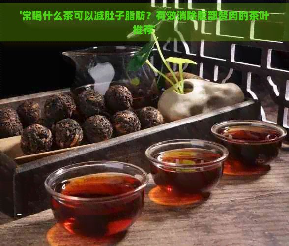 '常喝什么茶可以減肚子脂肪？有效消除腹部贅肉的茶葉推薦'