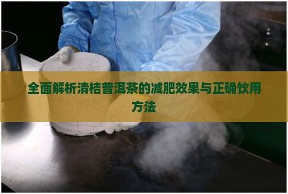 全面解析清桔普洱茶的減肥效果與正確飲用方法
