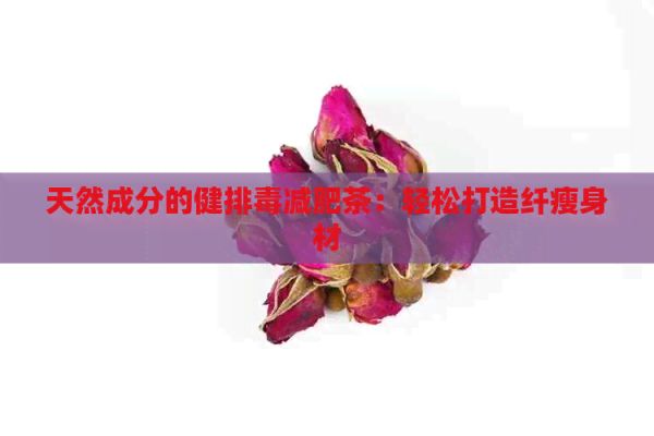 天然成分的健排減肥茶：輕松打造纖瘦身材