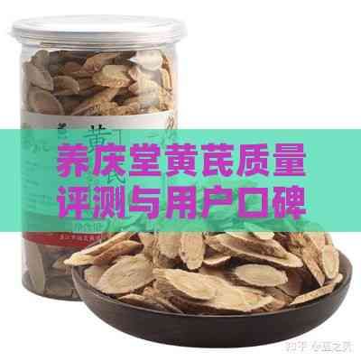 養(yǎng)慶堂黃芪質(zhì)量評(píng)測(cè)與用戶口碑匯總：深度解析其功效與選購指南