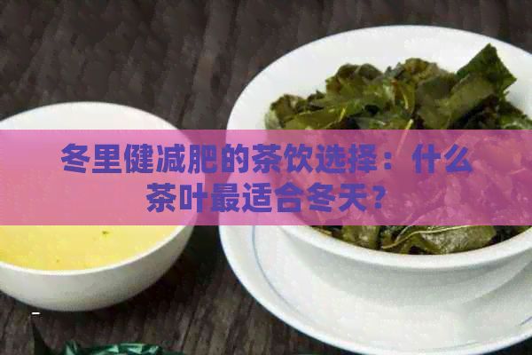 冬里健減肥的茶飲選擇：什么茶葉最適合冬天？
