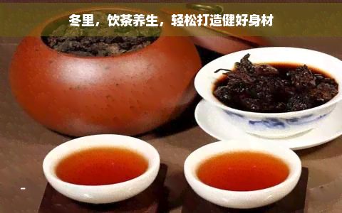 冬里,饮茶养生,轻松打造健好身材