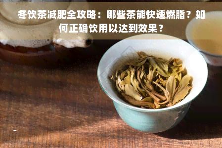 冬饮茶减肥全攻略:哪些茶能快速燃脂?如何正确饮用以达到效果?