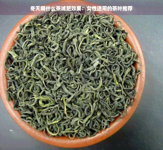 冬天喝什么茶减肥效果:女性适用的茶叶推荐