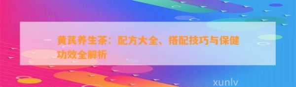黄芪养生茶：配方大全、搭配技巧与保健功效全解析