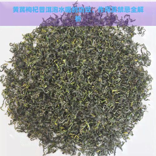 黃芪枸杞普洱泡水喝的功效、作用及禁忌全解析