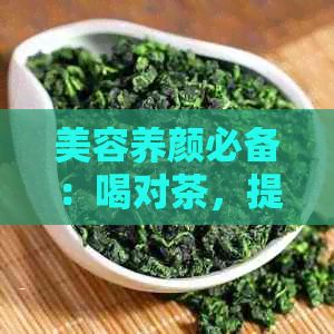 美容养颜必备：喝对茶，提升皮肤气色