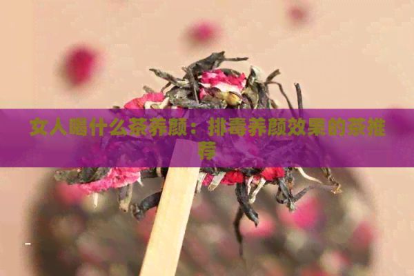 女人喝什么茶養(yǎng)顏：排養(yǎng)顏效果的茶推薦