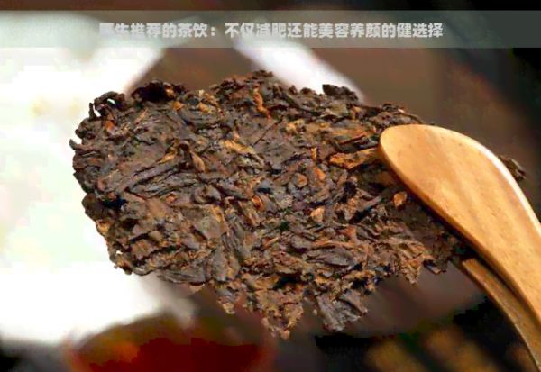 醫(yī)生推薦的茶飲：不僅減肥還能美容養(yǎng)顏的健選擇