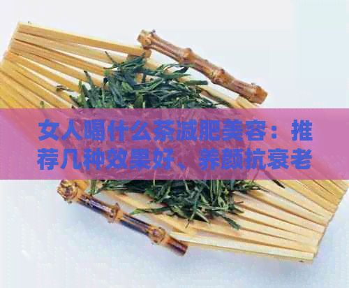女人喝什么茶減肥美容：推薦幾種效果好、養(yǎng)顏抗衰老的茶