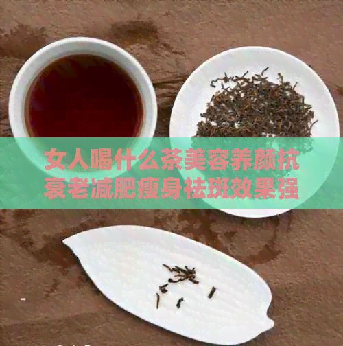 女人喝什么茶美容養(yǎng)顏抗衰老減肥瘦身祛斑效果強(qiáng)還抗癌