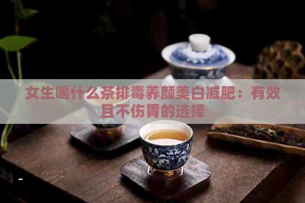 女生喝什么茶排養(yǎng)顏美白減肥：有效且不傷胃的選擇