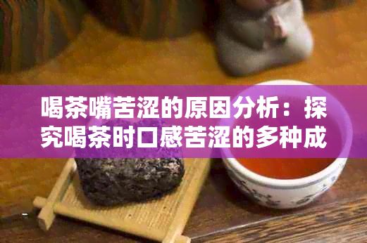 喝茶嘴苦澀的原因分析：探究喝茶時(shí)口感苦澀的多種成因