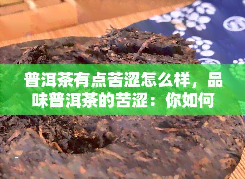 普洱茶有點苦澀怎么樣，品味普洱茶的苦澀：你怎樣看待這類口感？