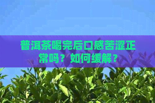普洱茶喝完后口感苦澀正常嗎？如何緩解？