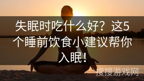 失眠時吃什么好？這5個睡前飲食小建議幫你入眠！