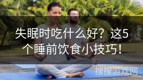失眠時(shí)吃什么好？這5個(gè)睡前飲食小技巧！