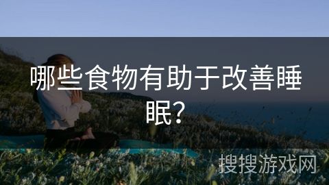 哪些食物有助于改善睡眠？