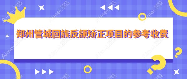 鄭州管城回族反頜矯正項(xiàng)目的參考收費(fèi)價(jià)格表