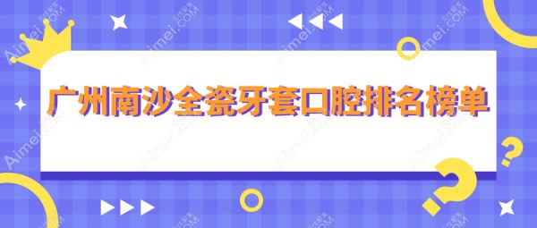 广州南沙全瓷牙套口腔排名榜单