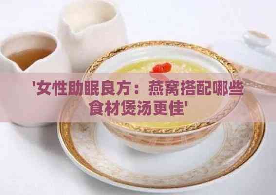 '女性助眠良方：燕窩搭配哪些食材煲湯更佳'